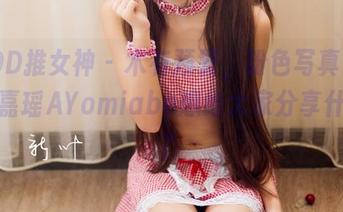 TGOD推女神 - 木有预警，粉色写真来了，陈嘉瑶AYomiabe想给大家分享什么呢？