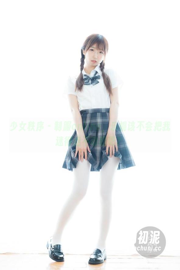 少女秩序-乐栀 少女秩序 - 制服online,乐栀该不会把我迷得走不动路吧?
