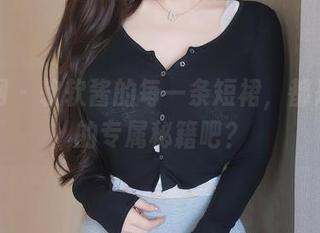 秀人网 - 软软酱的每一条短裙，都是私房的专属秘籍吧？